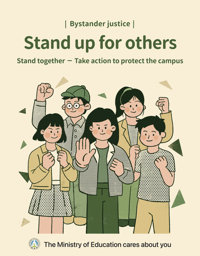 | Bystander justice | Stand up for others Stand together — Take action to protect the campus The Ministry of Education cares about you