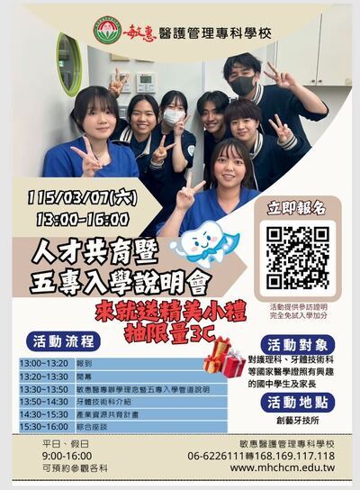 1-敏惠醫護管理專科學校 015/03/07(六) 13:00-16:00 人才共育暨 五專入學說明會 立即報名 東榮精美小禮 【活動流程 抽限量3C® 13:00~13:20 報到 13:20~13:30 開幕 13:30~13:50 敏惠醫專辦學理念暨五專入學管道說明 13:50~14:30 牙體技術科介紹 14:30~15:30 產業資源共育計畫 15:30~16:00 綜合座談 平日、假日 9:00-16:00 可預約參觀各科 活動提供參訪證明 完全免試入學加分 活動對象 ,對護理科、牙體技術科 等國家醫學證照有興趣 的國中學生及家長 活動地點 創藝牙技所 敏惠醫護管理專科學校 06-6226111168.169.117.118圖片
